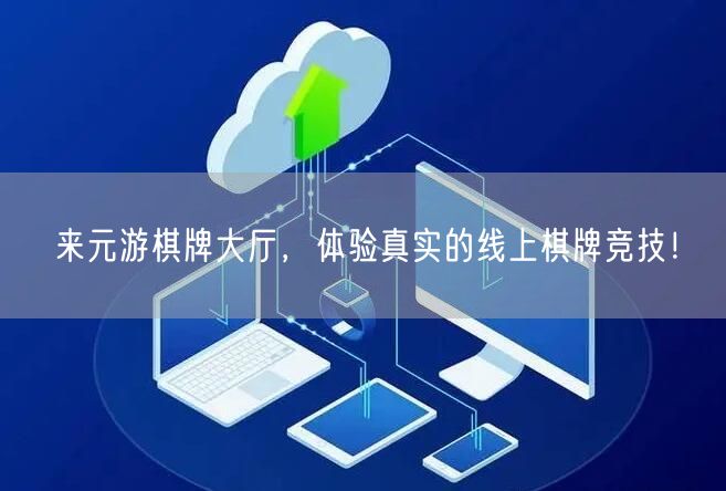 来元游棋牌大厅，体验真实的线上棋牌竞技！