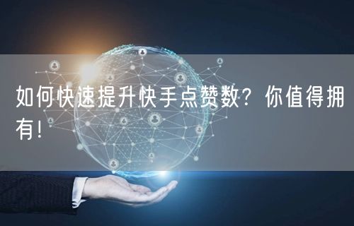 如何快速提升快手点赞数？你值得拥有！