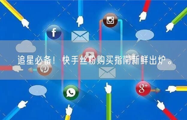 追星必备！快手丝粉购买指南新鲜出炉。