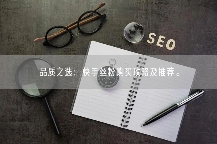 品质之选：快手丝粉购买攻略及推荐。